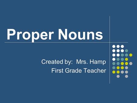 Proper Nouns Created by: Mrs. Hamp First Grade Teacher.