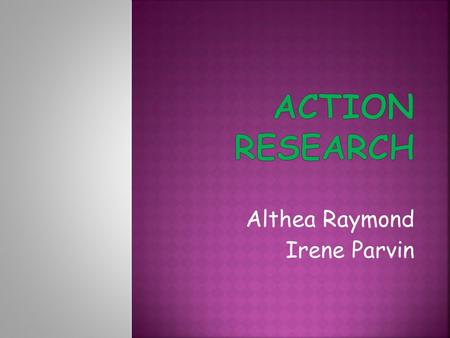 Althea Raymond Irene Parvin.  Classroom research investigates what happens inside the classroom when learners and teachers come together  Teacher research.