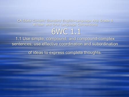 CA State Content Standard English-Language Arts Grade 6 Written and Oral Language Conventions 6WC 1.1 1.1 Use simple, compound, and compound-complex sentences;