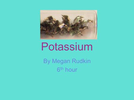 Potassium By Megan Rudkin 6 th hour. Foods that potassium is found in Fruit Grain Vegetables Cantaloupe Prunes Tomatoes.