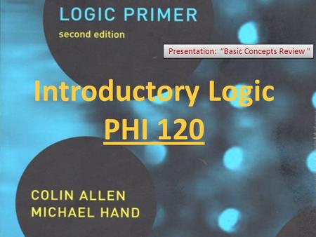 Introductory Logic PHI 120 Presentation: “Basic Concepts Review 