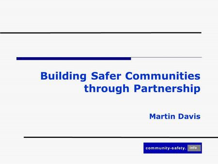 Building Safer Communities through Partnership Martin Davis.