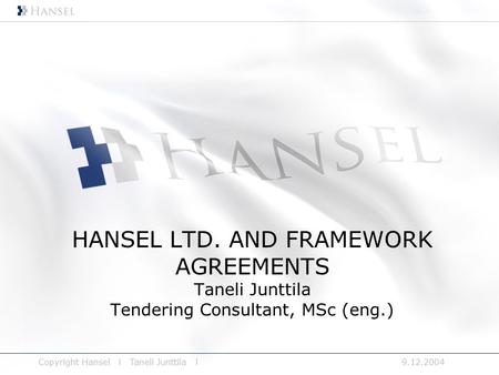 9.12.2004Copyright Hansel l Taneli Junttila l HANSEL LTD. AND FRAMEWORK AGREEMENTS Taneli Junttila Tendering Consultant, MSc (eng.)