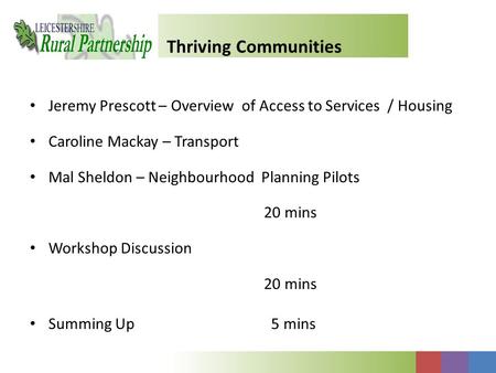 Thriving Communities Jeremy Prescott – Overview of Access to Services / Housing Caroline Mackay – Transport Mal Sheldon – Neighbourhood Planning Pilots.