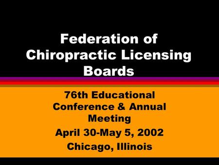 Federation of Chiropractic Licensing Boards 76th Educational Conference & Annual Meeting April 30-May 5, 2002 Chicago, Illinois.