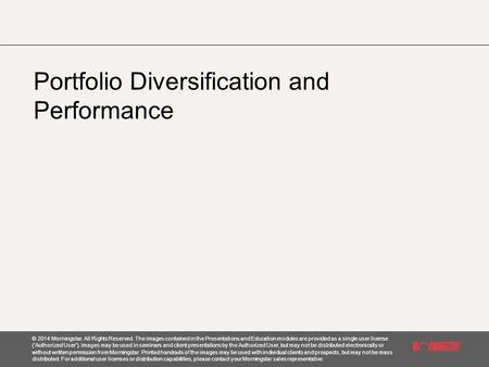 © 2014 Morningstar. All Rights Reserved. The images contained in the Presentations and Education modules are provided as a single user license (‘Authorized.