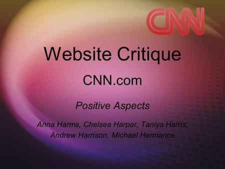 Website Critique CNN.com Positive Aspects Anna Harms, Chelsea Harper, Taniya Harris, Andrew Harrison, Michael Hermance.