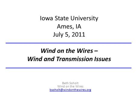 Iowa State University Ames, IA July 5, 2011 Wind on the Wires – Wind and Transmission Issues Beth Soholt Wind on the Wires