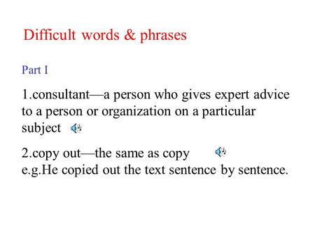 Difficult words & phrases Part I 1.consultant—a person who gives expert advice to a person or organization on a particular subject 2.copy out—the same.