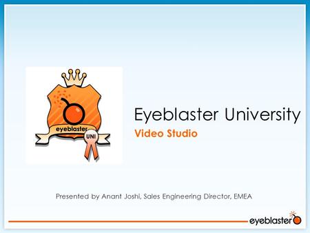 Presented by Anant Joshi, Sales Engineering Director, EMEA Eyeblaster University Video Studio.