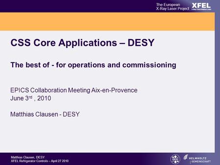 XFEL The European X-Ray Laser Project X-Ray Free-Electron Laser Matthias Clausen, DESY XFEL Refrigerator Controls – April 27 2010 CSS Core Applications.