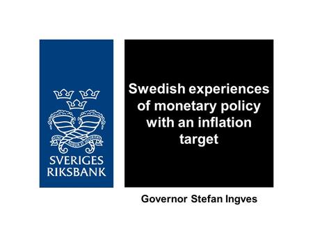 Swedish experiences of monetary policy with an inflation target Governor Stefan Ingves.