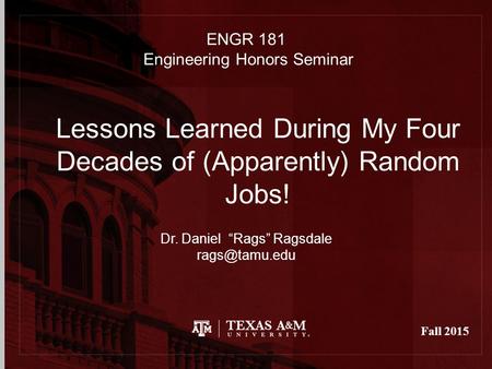 Fall 2015 Lessons Learned During My Four Decades of (Apparently) Random Jobs! Dr. Daniel “Rags” Ragsdale ENGR 181 Engineering Honors Seminar.