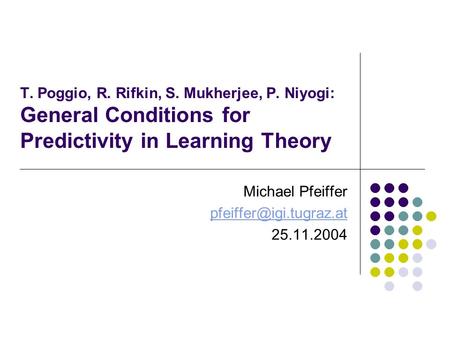 T. Poggio, R. Rifkin, S. Mukherjee, P. Niyogi: General Conditions for Predictivity in Learning Theory Michael Pfeiffer 25.11.2004.