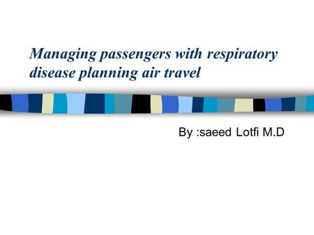 Managing passengers with respiratory disease planning air travel By :saeed Lotfi M.D.