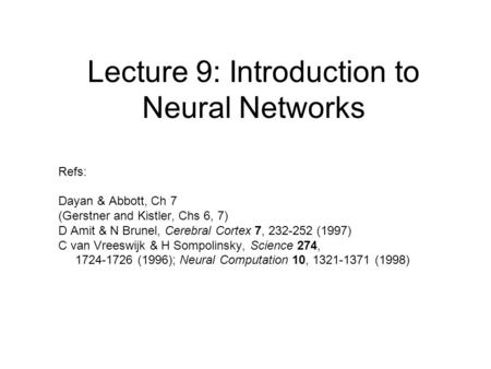 Lecture 9: Introduction to Neural Networks Refs: Dayan & Abbott, Ch 7 (Gerstner and Kistler, Chs 6, 7) D Amit & N Brunel, Cerebral Cortex 7, 232-252 (1997)