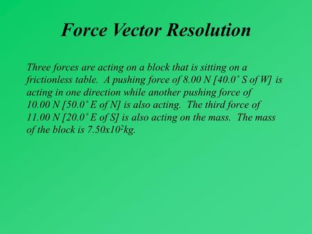 Three forces are acting on a block that is sitting on a frictionless table. A pushing force of 8.00 N [40.0˚ S of W] is acting in one direction while another.