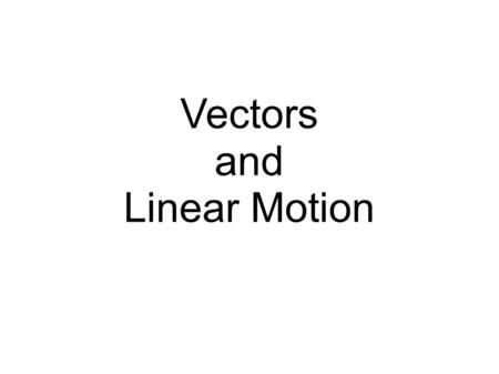 Vectors and Linear Motion. Vector Quantities: Have a magnitude And direction ex: meters, velocity, acceleration Scalar Quantities: Have only a magnitude.