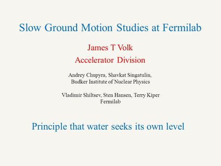 Slow Ground Motion Studies at Fermilab James T Volk Accelerator Division Andrey Chupyra, Shavkat Singatulin, Budker Institute of Nuclear Physics Vladimir.