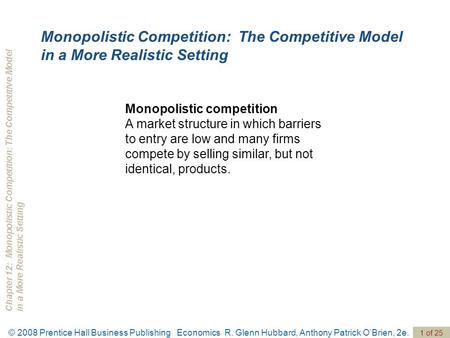 Chapter 12: Monopolistic Competition: The Competitive Modelin a More Realistic Setting © 2008 Prentice Hall Business Publishing Economics R. Glenn Hubbard,