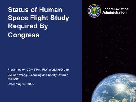 Presented to: COMSTAC RLV Working Group By: Ken Wong, Licensing and Safety Division Manager Date: May 15, 2008 Federal Aviation Administration Federal.