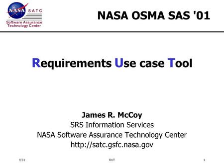 9/01RUT1 NASA OSMA SAS '01 R equirements U se case T ool James R. McCoy SRS Information Services NASA Software Assurance Technology Center