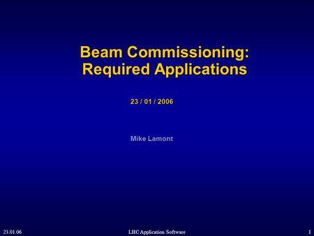 23.01.06LHC Application Software1 Beam Commissioning: Required Applications 23 / 01 / 2006 Mike Lamont.