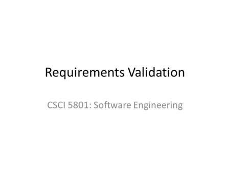 Requirements Validation CSCI 5801: Software Engineering.