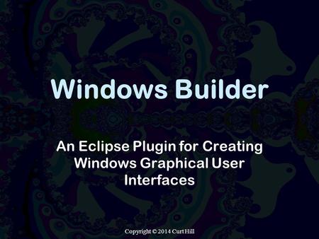 Windows Builder An Eclipse Plugin for Creating Windows Graphical User Interfaces Copyright © 2014 Curt Hill.