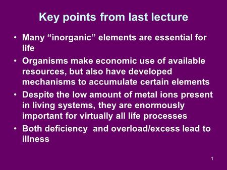 1 Key points from last lecture Many “inorganic” elements are essential for life Organisms make economic use of available resources, but also have developed.