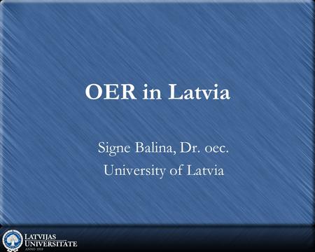 OER in Latvia Signe Balina, Dr. oec. University of Latvia.