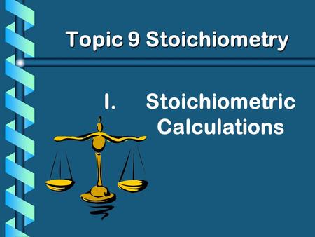 I. I.Stoichiometric Calculations Topic 9 Stoichiometry Topic 9 Stoichiometry.