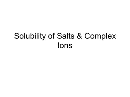 Solubility of Salts & Complex Ions. Solubility of Salts Precipitation reactions occur when one of the products in a double replacement is a water-_________.