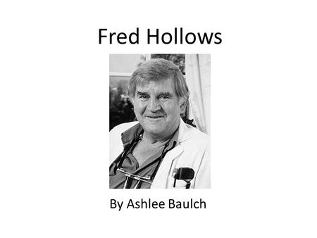 Fred Hollows By Ashlee Baulch. Personal Profile ‘Every eye is an eye, when you're doing the surgery there that is just as important as if you were doing.