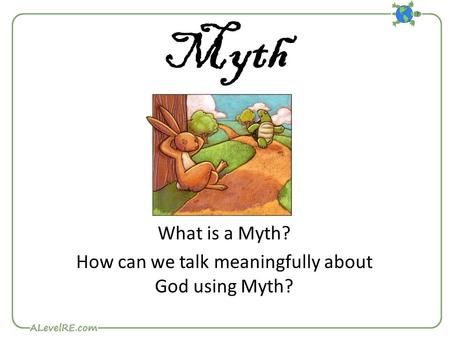 Myth What is a Myth? How can we talk meaningfully about God using Myth?