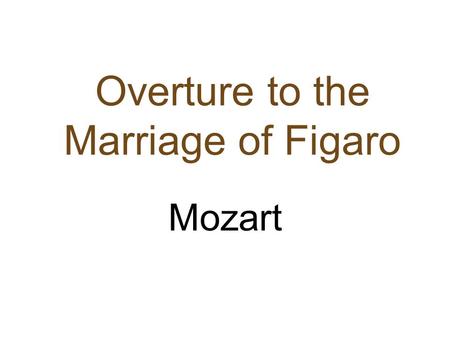 Overture to the Marriage of Figaro Mozart. The Marriage of Figaro, K.492 The overture, which was written last (just two days before the premiere), does.