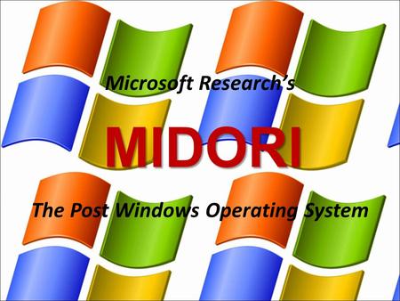 MIDORI The Post Windows Operating System Microsoft Research’s.