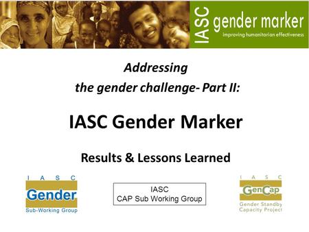 Addressing the gender challenge- Part II: IASC Gender Marker Results & Lessons Learned IASC CAP Sub Working Group.