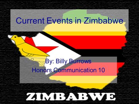 Current Events in Zimbabwe By: Billy Burrows Honors Communication 10.