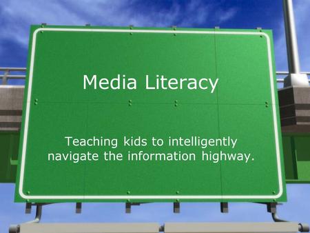 Media Literacy Teaching kids to intelligently navigate the information highway.