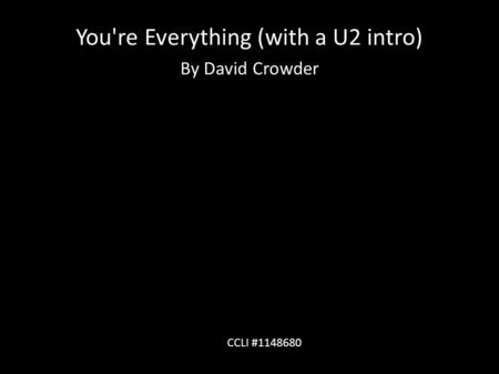 You're Everything (with a U2 intro) By David Crowder CCLI #1148680.