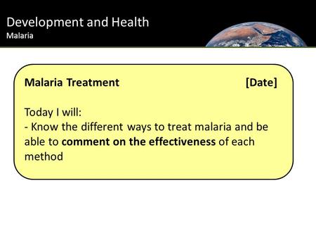 Development and Health Malaria Malaria Treatment [Date] Today I will: - Know the different ways to treat malaria and be able to comment on the effectiveness.