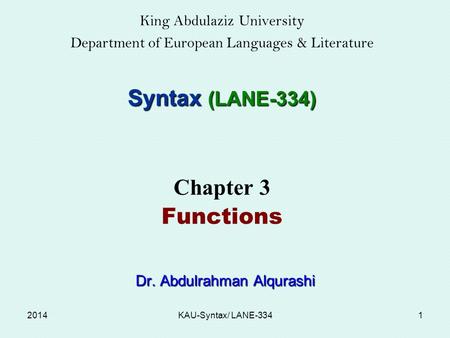 King Abdulaziz University Department of European Languages & Literature Syntax (LANE-334) Chapter 3 Functions Dr. Abdulrahman Alqurashi Dr. Abdulrahman.