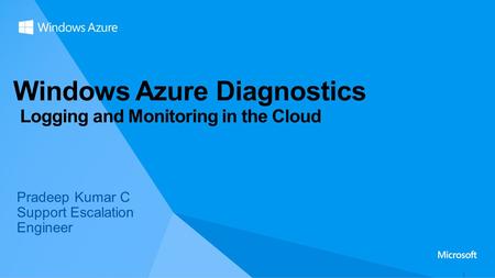 Pradeep Kumar C Support Escalation Engineer Windows Azure Diagnostics Logging and Monitoring in the Cloud.