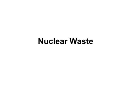 Nuclear Waste. What is Nuclear Waste? Waste that results from the use of radioactive materials -Nuclear energy -Nuclear weapons -Hospitals, Universities,