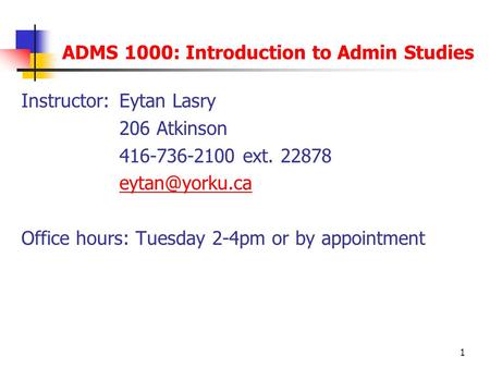 1 ADMS 1000: Introduction to Admin Studies Instructor: Eytan Lasry 206 Atkinson 416-736-2100 ext. 22878 Office hours: Tuesday 2-4pm or by.