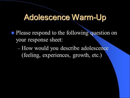 Adolescence Warm-Up Please respond to the following question on your response sheet: – How would you describe adolescence (feeling, experiences, growth,