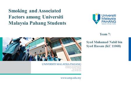 Smoking and Associated Factors among Universiti Malaysia Pahang Students Team 7: Syed Muhamad Nabil bin Syed Hassan (KC 11068)