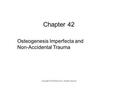 1 Chapter 42 Osteogenesis Imperfecta and Non-Accidental Trauma Copyright © 2014 Elsevier Inc. All rights reserved.