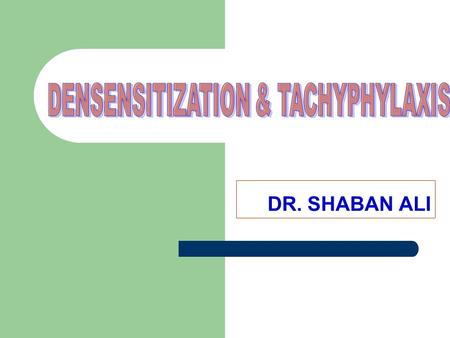 DR. SHABAN ALI. Desensitization & Tachphylaxis Reduction of effect of a drug after its continuous administration Diminished response of a drug in person.